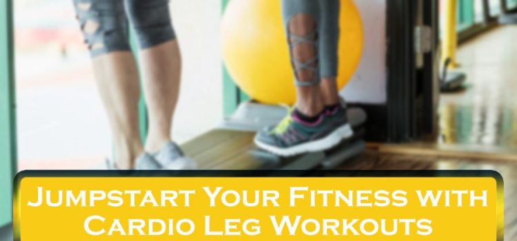 Jumpstart Your Fitness with Cardio Leg Workouts